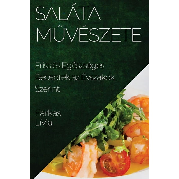 SalÃ¡ta MűvÃ©szete: Friss Ã©s EgÃ©szsÃ©ges Receptek az Ãvszakok Szerint, (Paperback)