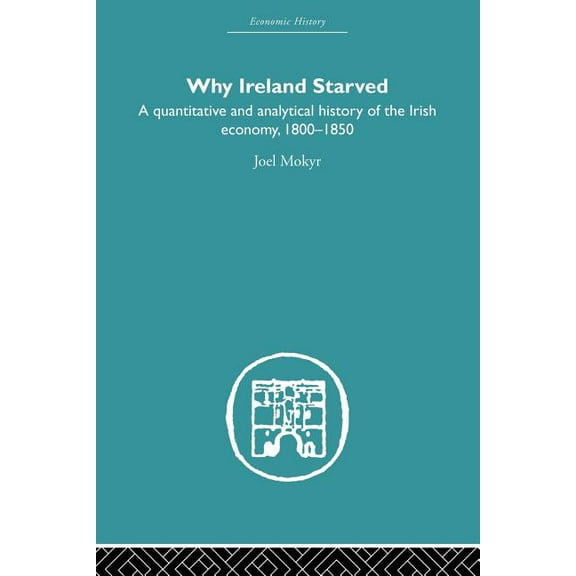 Economic History Why Ireland Starved: A Quantitative and Analytical History of the Irish Economy, 1800-1850, (Paperback)