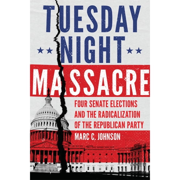 Tuesday Night Massacre: Four Senate Elections and the Radicalization of the Republican Party, (Hardcover)