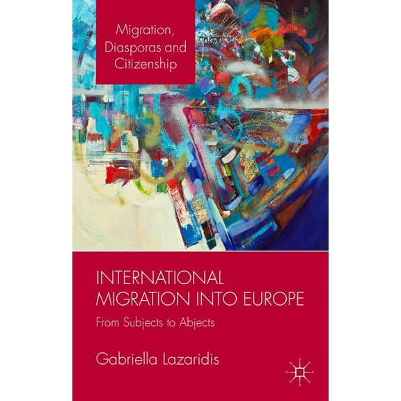 Migration, Diasporas and Citizenship International Migration Into Europe: From Subjects to Abjects, (Hardcover)