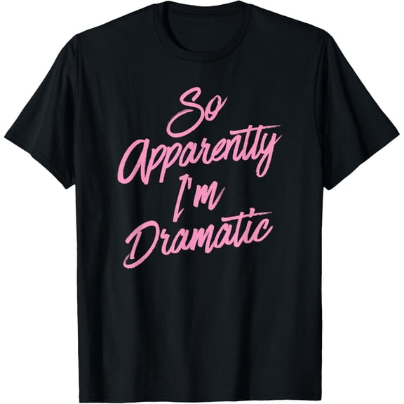 So Apparently I'm Dramatic - Funny Sarcastic Drama Queen T-Shirt