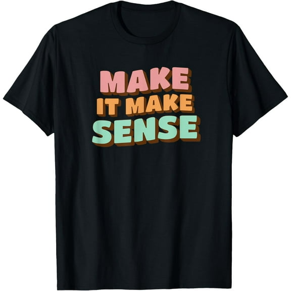 Funny Make It Make Sense Sarcastic Humor Adults Women Men T-Shirt