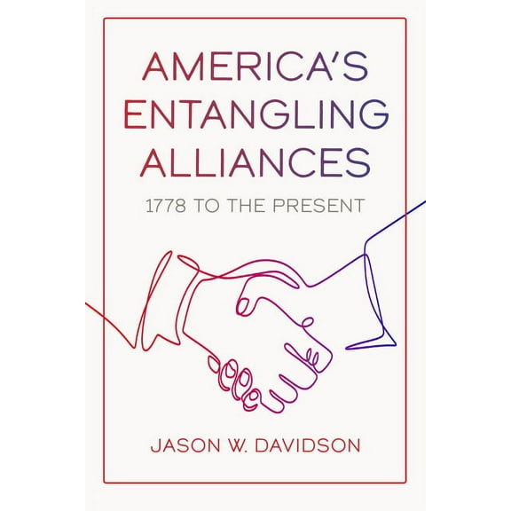 America's Entangling Alliances: 1778 to the Present, (Hardcover)