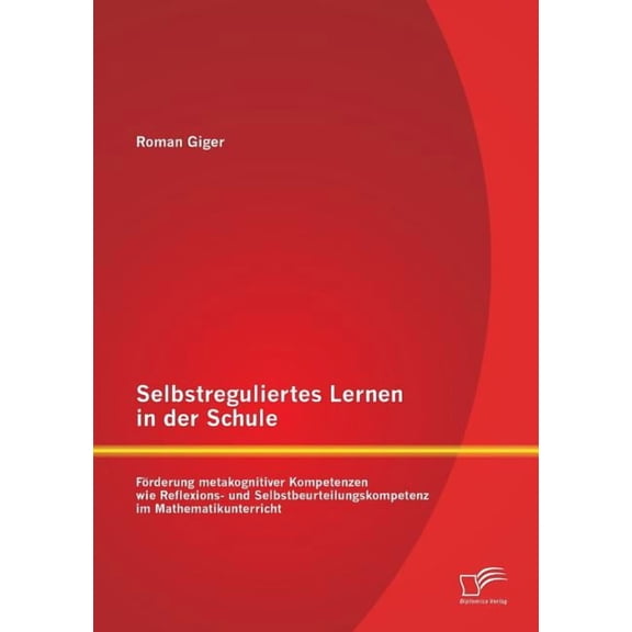 Selbstreguliertes Lernen in der Schule : Förderung metakognitiver Kompetenzen wie Reflexions- und Selbstbeurteilungskompetenz im Mathematikunterricht (Paperback)