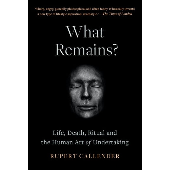 What Remains?: Life, Death, Ritual and the Human Art of Undertaking, (Hardcover)