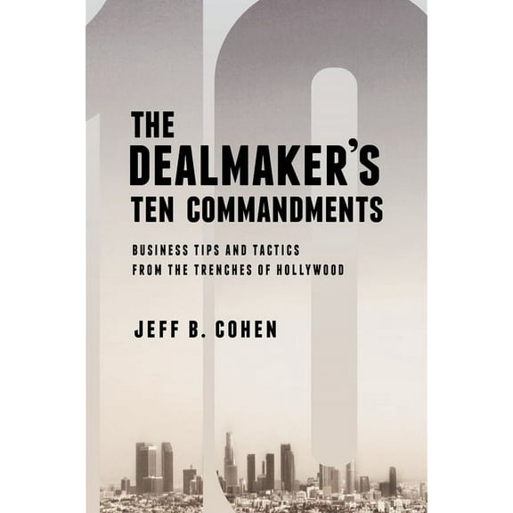 The Dealmaker's Ten Commandments: Ten Essential Tools for Business Forged in the Trenches of Hollywood, (Paperback)
