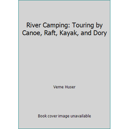 River Camping: Touring by Canoe, Raft, Kayak, and Dory [Paperback - Used]