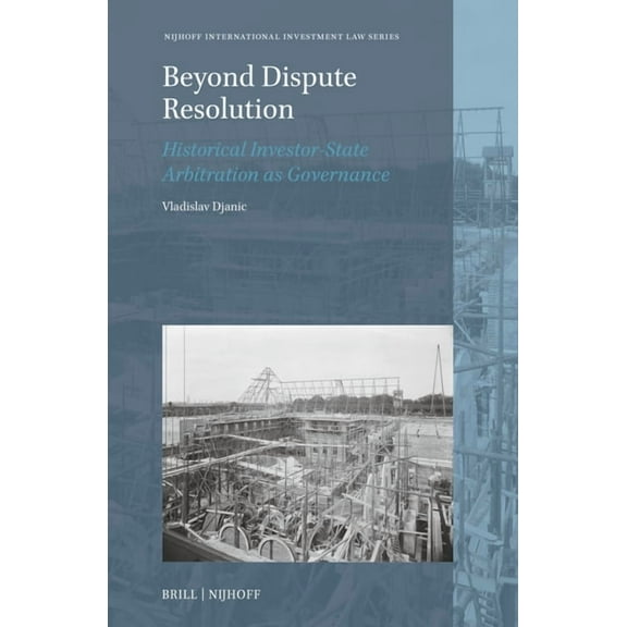 Nijhoff International Investment Law Beyond Dispute Resolution: Historical Investor-State Arbitration as Governance, Book 28, (Hardcover)