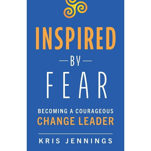 Inspired by Fear: Becoming a Courageous Change Leader, (Paperback)