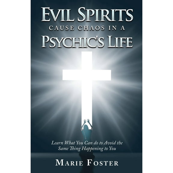 Evil Spirits Cause Chaos in a Psychic's Life: Learn What You Can do to Avoid the Same Thing Happening to You, (Paperback)