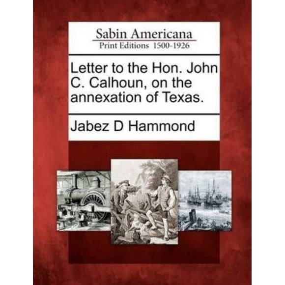 Letter to the Hon. John C. Calhoun, on the Annexation of Texas.