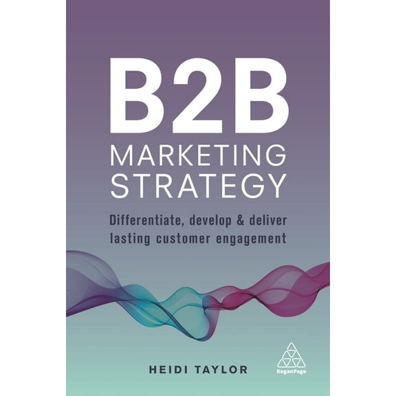 B2B Marketing Strategy: Differentiate, Develop and Deliver Lasting Customer Engagement, (Paperback)