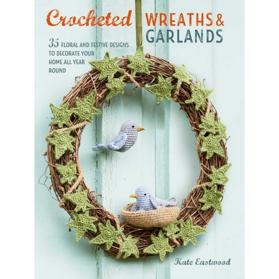 Crocheted Wreaths and Garlands: 35 Floral and Festive Designs to Decorate Your Home All Year Round, (Paperback)