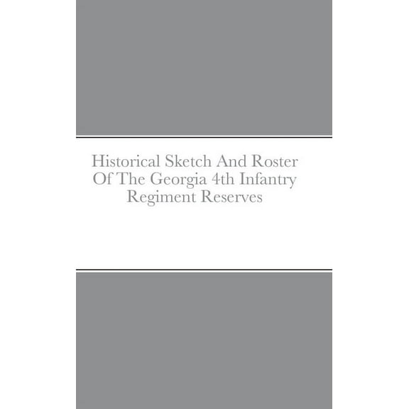 Historical Sketch And Roster Of The Georgia 4th Infantry Regiment Reserves, (Hardcover)