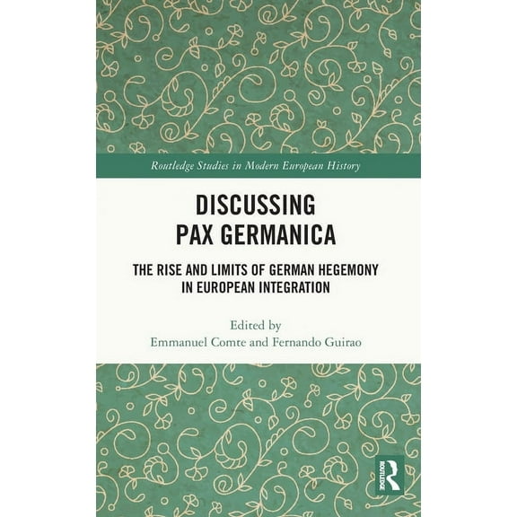 Routledge Studies in Modern European His Discussing Pax Germanica: The Rise and Limits of German Hegemony in European Integration, (Hardcover)