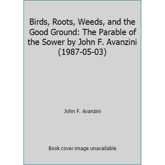 Pre-Owned Birds, Roots, Weeds, and the Good Ground: The Parable of the Sower by John F. Avanzini (1987-05-03) (Paperback) 0941117065 9780941117067