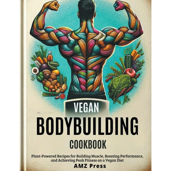 Vegan Bodybuilding Cookbook: Plant-Powered Recipes for Building Muscle, Boosting Performance, and Achieving Peak Fitness on a Vegan Diet (Paperback)