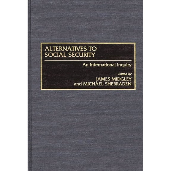 Alternatives to Social Security: An International Inquiry, (Hardcover)
