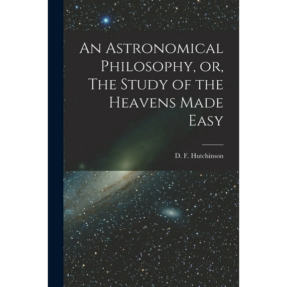 An Astronomical Philosophy, or, The Study of the Heavens Made Easy [microform] (Paperback)