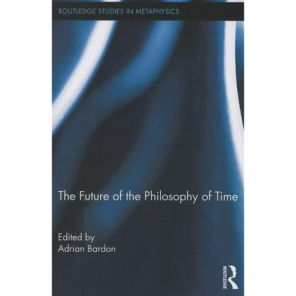 Routledge Studies in Metaphysics The Future of the Philosophy of Time, (Paperback)