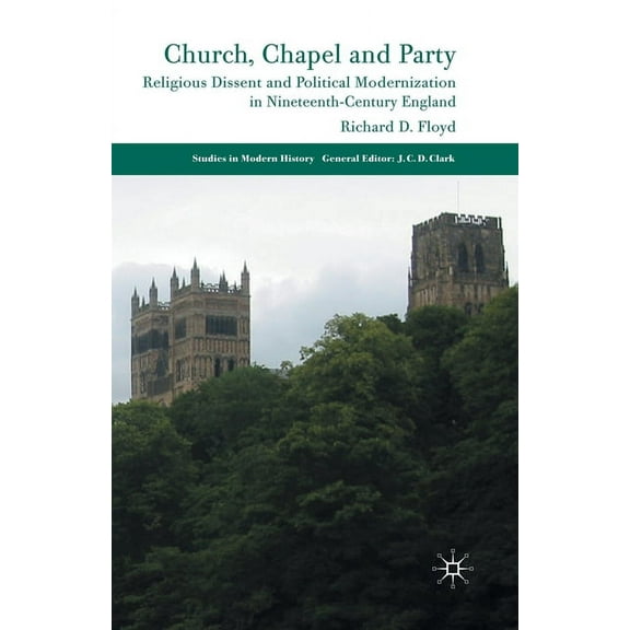 Studies in Modern History Church, Chapel and Party: Religious Dissent and Political Modernization in Nineteenth-Century England, (Paperback)