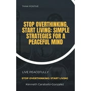 Stop Overthinking, Start Living: Simple Strategies for a Peaceful Mind (Paperback)