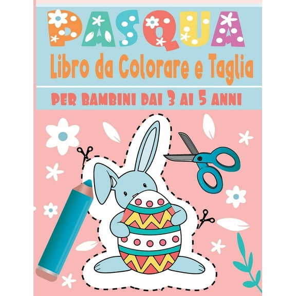 Pasqua Libro da Colorare e taglia: Un divertente libro di attività pratiche di taglio per bambini dai 3 ai 5 anni ... 112 pagine di divertenti Pasqua .. Colora e ritaglia Pasqua carini (Paperback)
