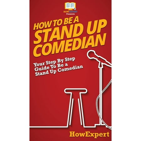 How To Be a Stand Up Comedian : Your Step By Step Guide To Be a Stand Up Comedian (Hardcover)