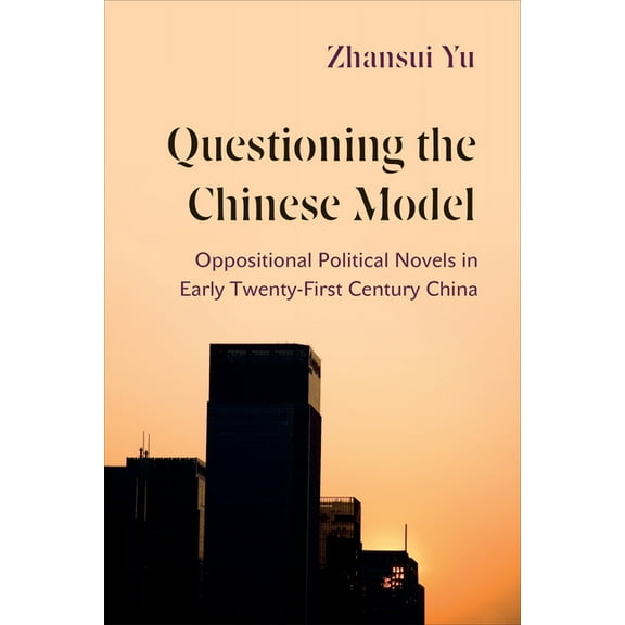 Questioning the Chinese Model: Oppositional Political Novels in Early Twenty-First Century China, (Hardcover)