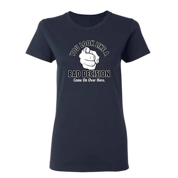 You Look Like A Bad Decision Come On Over Here Sarcastic Novelty Gift Idea Adult Humor Funny Women's Casual Tees
