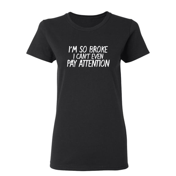 I'm So Broke I Can't Even Pay Attention Sarcastic Novelty Gift Idea Adult Humor Funny Women's Casual Tees