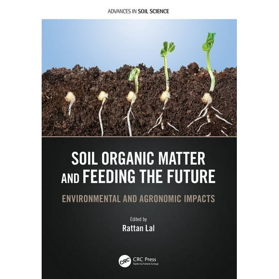 Advances in Soil Science Soil Organic Matter and Feeding the Future: Environmental and Agronomic Impacts, (Hardcover)