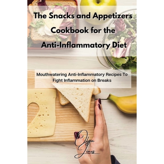 The Snacks and Appetizers Cookbook for the Anti-Inflammatory Diet: Mouthwatering Anti-Inflammatory Recipes To Fight Infl, (Paperback)