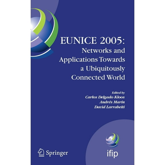 IFIP Advances in Information and Communi Eunice 2005: Networks and Applications Towards a Ubiquitously Connected World: Ifip International Workshop on Networked , Book 196, (Hardcover)