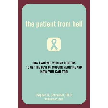 The Patient from Hell : How I Worked with My Doctors to Get the Best of Modern Medicine and How You Can