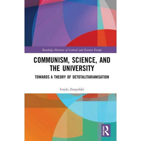 Routledge Histories of Central and Easte Communism, Science and the University: Towards a Theory of Detotalitarianisation, (Hardcover)