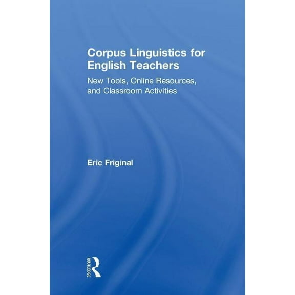 Corpus Linguistics for English Teachers: Tools, Online Resources, and Classroom Activities, (Hardcover)