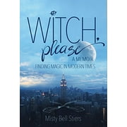 Witch, Please: A Memoir: Finding Magic in Modern Times