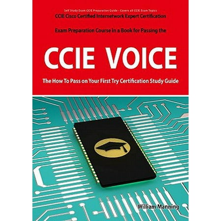 CCIE Cisco Certified Internetwork Expert Voice Certification Exam Preparation Course in a Book for Passing the CCIE Exam - The How To Pass on Your First Try Certification Study Guide -