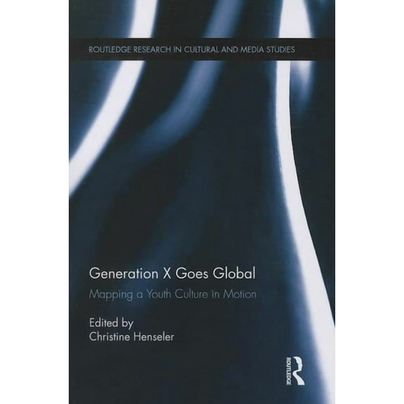 Routledge Research in Cultural and Media Generation X Goes Global: Mapping a Youth Culture in Motion, Book 44, (Paperback)