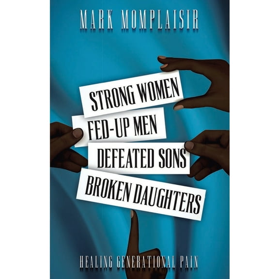 Strong Women, Fed-Up Men, Defeated Sons, Broken Daughters: Healing Generational Pain, (Paperback)