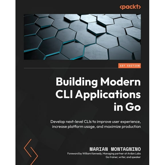Building Modern CLI Applications in Go: Develop next-level CLIs to improve user experience, increase platform usage, and maximize production (Paperback)