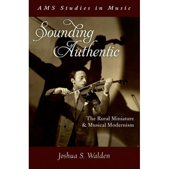 AMS Studies in Music Sounding Authentic: The Rural Miniature and Musical Modernism, (Hardcover)