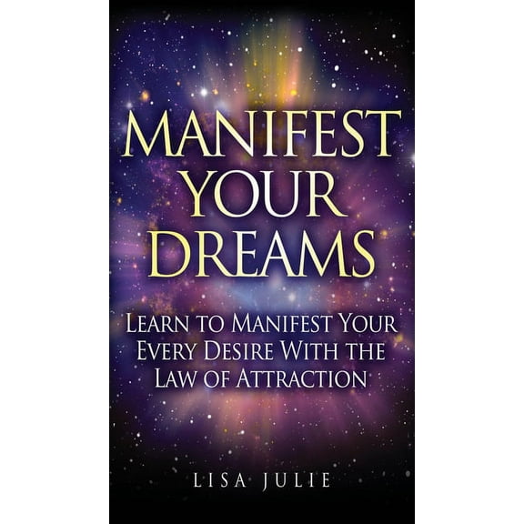 Manifest Your Dreams: Learn to Manifest Your Every Desire With The Law of Attraction, (Hardcover)