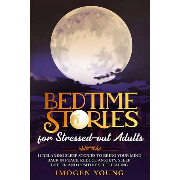 Bedtime Stories for Stressed-out Adults: 11 Relaxing Sleep Stories to Bring Your Mind Back in Peace. Reduce Anxiety, Sleep better and Positive Self-Healing (Paperback)