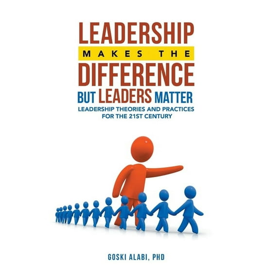 Leadership Makes the Difference but Leaders Matter: Leadership Theories and Practices for the 21St Century, (Hardcover)