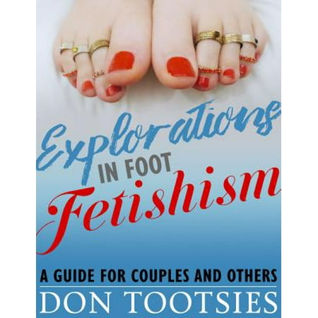 Explorations in Foot Fetishism - eBook (The Best Foot Fetish)