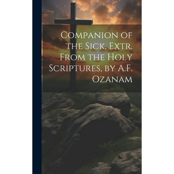Companion of the Sick, Extr. From the Holy Scriptures, by A.F. Ozanam (Hardcover)