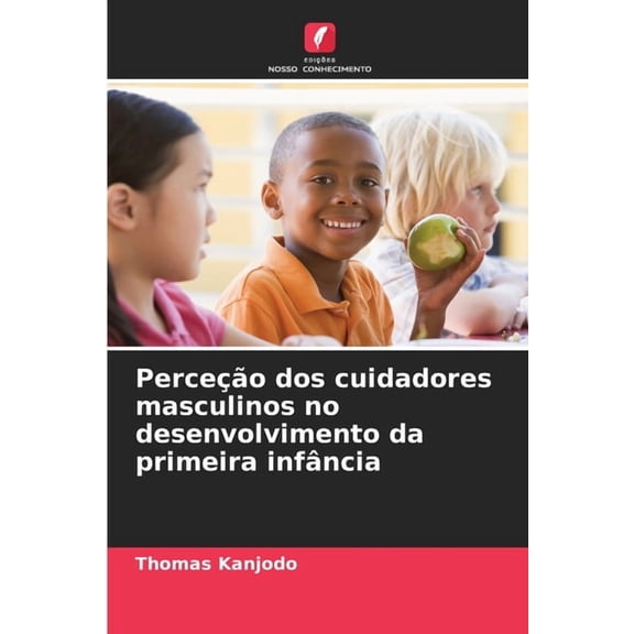 Perceção dos cuidadores masculinos no desenvolvimento da primeira infância, (Paperback)