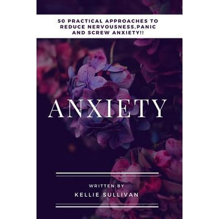 Anxiety : 50 Practical Approaches to Reduce Nervousness, Panic and Screw (Best Supplements For Anxiety And Nervousness)